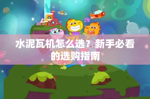 水泥瓦机怎么选?新手必看的选购指南 水泥瓦机怎么选?新手必看的选购指南