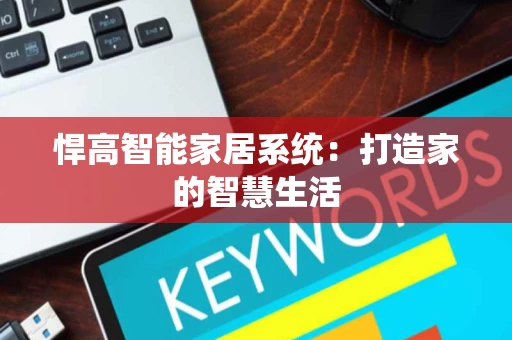 悍高智能家居系统:打造家的智慧生活 悍高智能家居系统:打造家的智慧生活