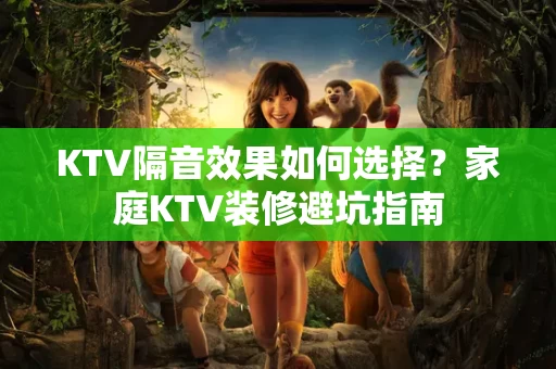KTV隔音效果如何选择?家庭KTV装修避坑指南 KTV隔音效果如何选择?家庭KTV装修避坑指南