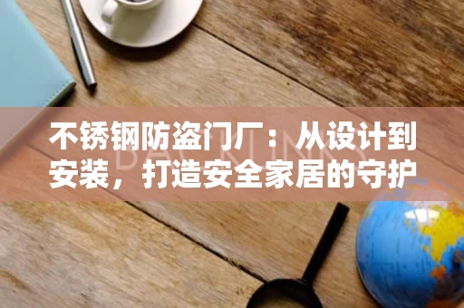 不锈钢防盗门厂:从设计到安装,打造安全家居的守护者 不锈钢防盗门厂:从设计到安装,打造安全家居的守护者