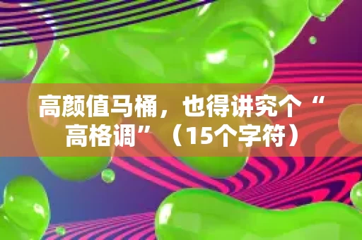 高颜值马桶,也得讲究个“高格调”(15个字符) 高颜值马桶,也得讲究个“高格调”(15个字符)