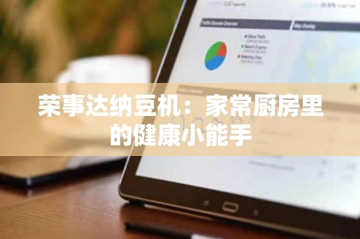 荣事达纳豆机:家常厨房里的健康小能手 荣事达纳豆机:家常厨房里的健康小能手