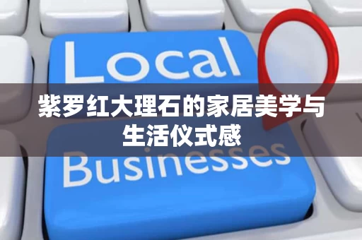 紫罗红大理石的家居美学与生活仪式感