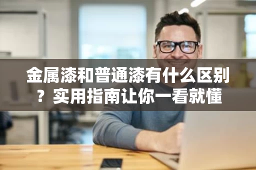 金属漆和普通漆有什么区别?实用指南让你一看就懂 金属漆和普通漆有什么区别?实用指南让你一看就懂