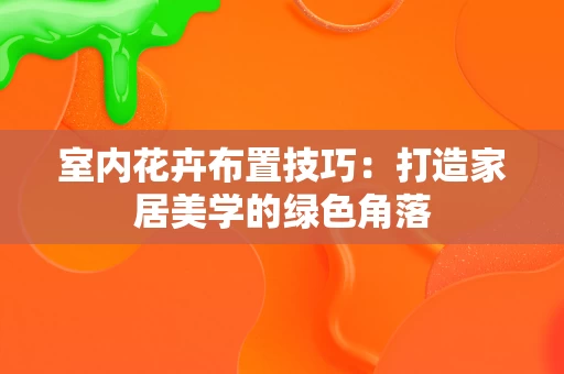 室内花卉布置技巧：打造家居美学的绿色角落