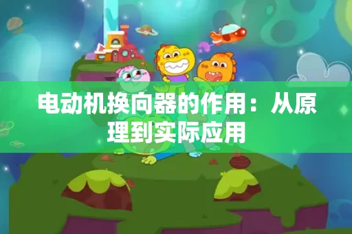 电动机换向器的作用:从原理到实际应用 电动机换向器的作用:从原理到实际应用