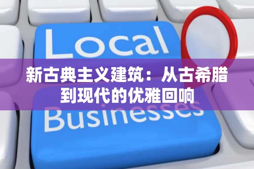 新古典主义建筑:从古希腊到现代的优雅回响 新古典主义建筑:从古希腊到现代的优雅回响