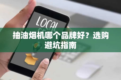 抽油烟机哪个品牌好?选购避坑指南 抽油烟机哪个品牌好?选购避坑指南