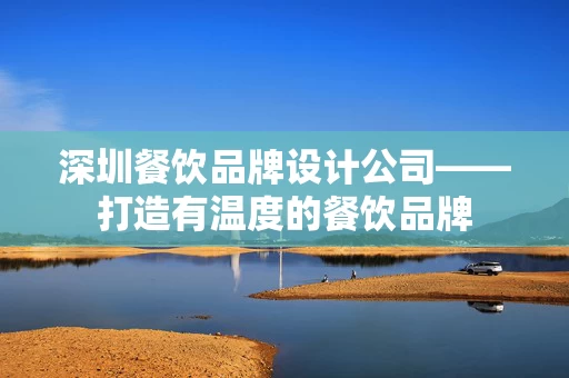 深圳餐饮品牌设计公司——打造有温度的餐饮品牌 深圳餐饮品牌设计公司——打造有温度的餐饮品牌