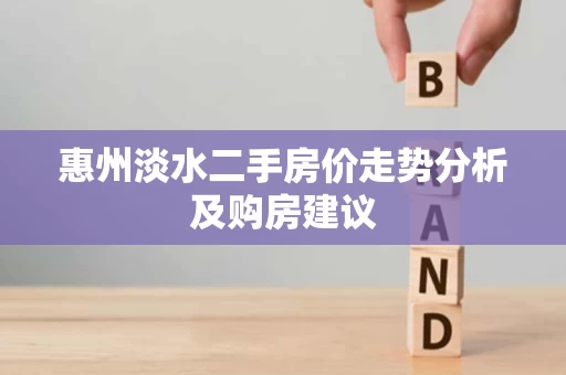 惠州淡水二手房价走势分析及购房建议 惠州淡水二手房价走势分析及购房建议