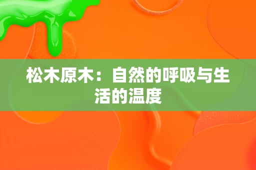 松木原木:自然的呼吸与生活的温度 松木原木:自然的呼吸与生活的温度