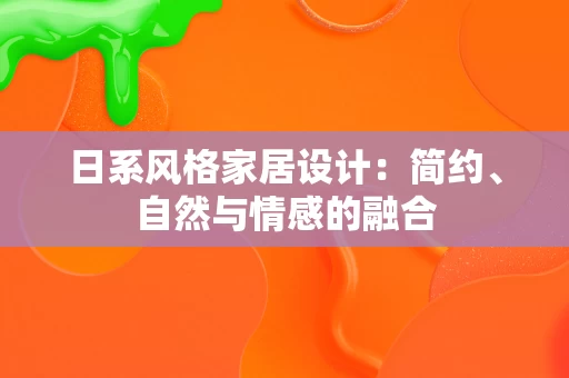 日系风格家居设计:简约、自然与情感的融合 日系风格家居设计:简约、自然与情感的融合