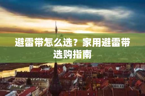 避雷带怎么选?家用避雷带选购指南 避雷带怎么选?家用避雷带选购指南