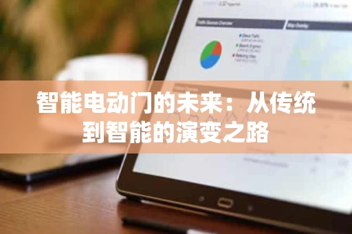 智能电动门的未来:从传统到智能的演变之路 智能电动门的未来:从传统到智能的演变之路