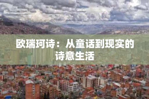 欧瑞珂诗：从童话到现实的诗意生活