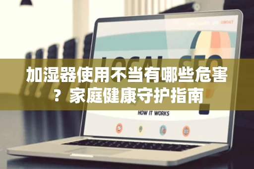 加湿器使用不当有哪些危害?家庭健康守护指南 加湿器使用不当有哪些危害?家庭健康守护指南