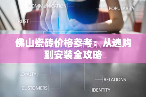 佛山瓷砖价格参考：从选购到安装全攻略