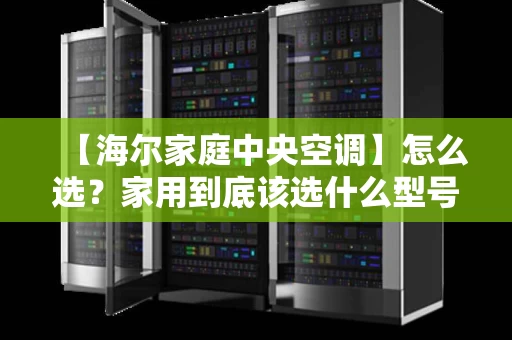 【海尔家庭中央空调】怎么选？家用到底该选什么型号？