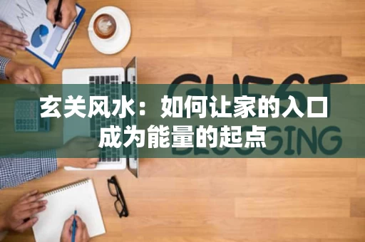 玄关风水：如何让家的入口成为能量的起点