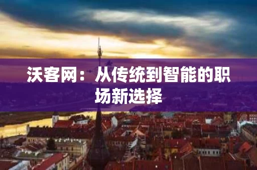 沃客网：从传统到智能的职场新选择