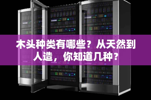 木头种类有哪些？从天然到人造，你知道几种？
