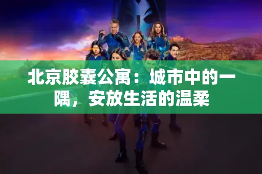 北京胶囊公寓：城市中的一隅，安放生活的温柔