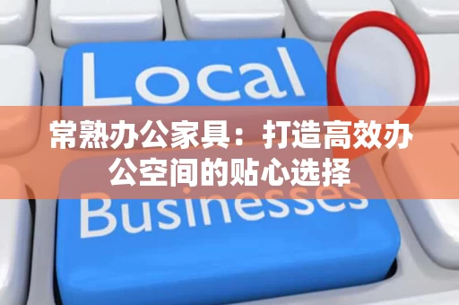 常熟办公家具:打造高效办公空间的贴心选择 常熟办公家具:打造高效办公空间的贴心选择