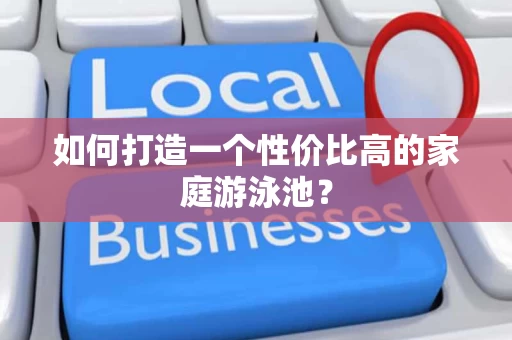 如何打造一个性价比高的家庭游泳池？