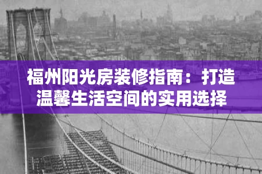 福州阳光房装修指南：打造温馨生活空间的实用选择
