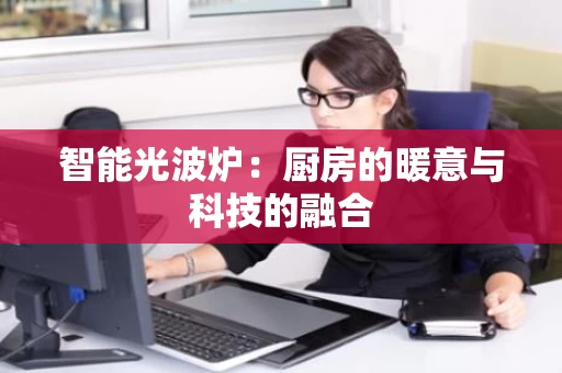 智能光波炉：厨房的暖意与科技的融合