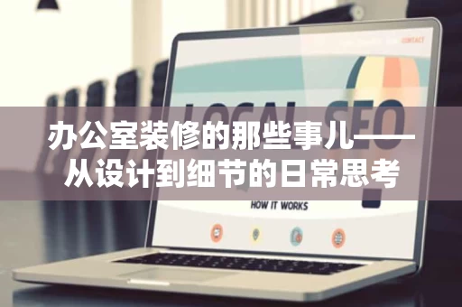 办公室装修的那些事儿——从设计到细节的日常思考