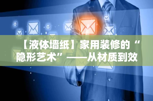 【液体墙纸】家用装修的“隐形艺术”——从材质到效果的全面解析