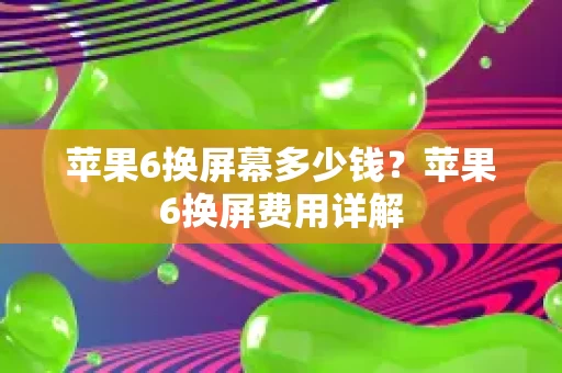 苹果6换屏幕多少钱？苹果6换屏费用详解