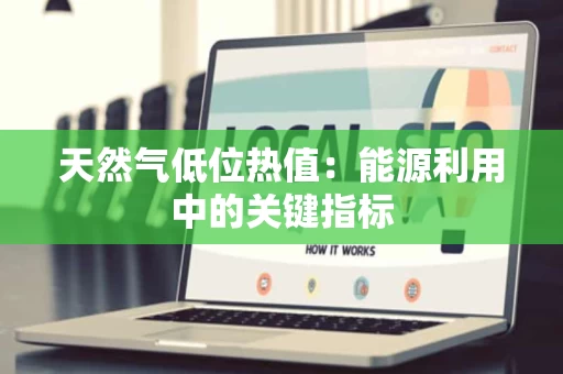 天然气低位热值：能源利用中的关键指标