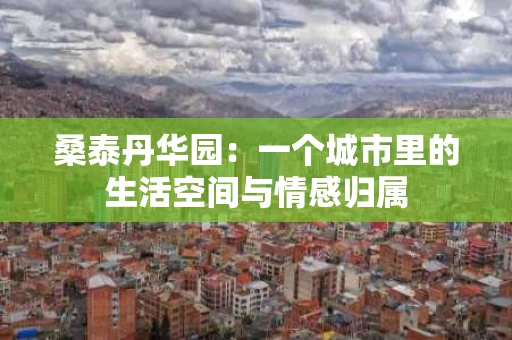 桑泰丹华园：一个城市里的生活空间与情感归属