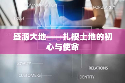 盛源大地——扎根土地的初心与使命