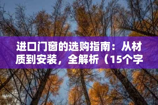 进口门窗的选购指南：从材质到安装，全解析（15个字符以上）