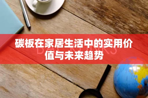 碳板在家居生活中的实用价值与未来趋势