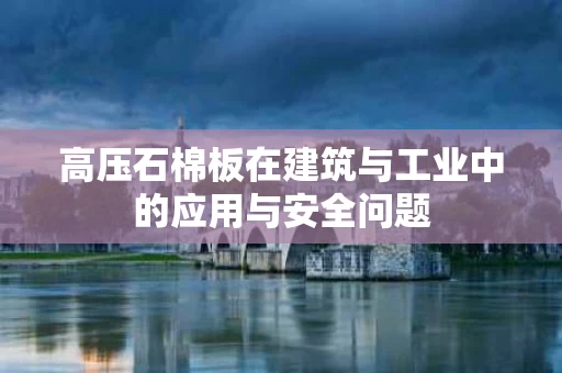 高压石棉板在建筑与工业中的应用与安全问题