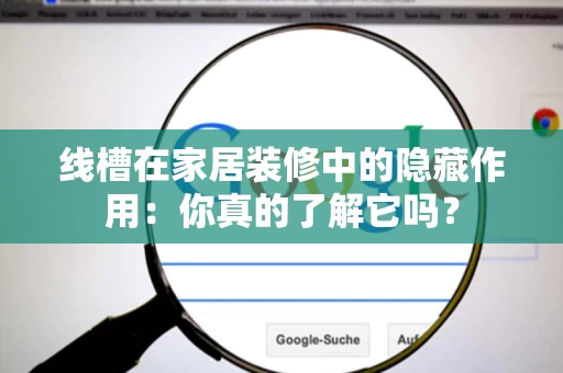 线槽在家居装修中的隐藏作用：你真的了解它吗？