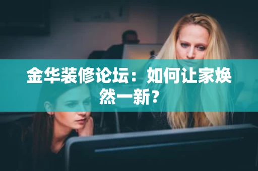 金华装修论坛：如何让家焕然一新？
