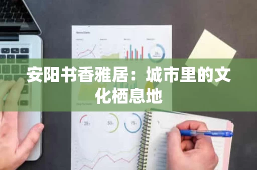 安阳书香雅居：城市里的文化栖息地