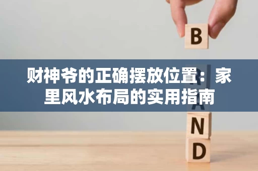 财神爷的正确摆放位置：家里风水布局的实用指南