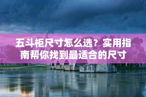 五斗柜尺寸怎么选？实用指南帮你找到最适合的尺寸