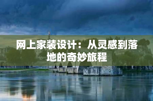 网上家装设计：从灵感到落地的奇妙旅程