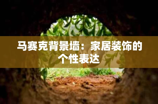 马赛克背景墙:家居装饰的个性表达 马赛克背景墙:家居装饰的个性表达