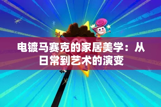 电镀马赛克的家居美学：从日常到艺术的演变