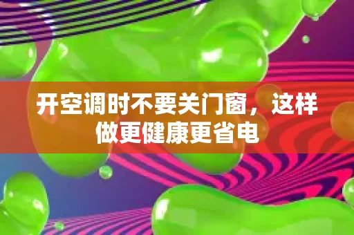 开空调时不要关门窗,这样做更健康更省电 开空调时不要关门窗,这样做更健康更省电