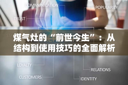 煤气灶的“前世今生”：从结构到使用技巧的全面解析