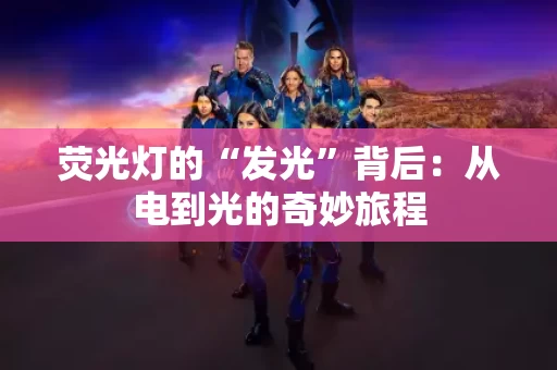 荧光灯的“发光”背后：从电到光的奇妙旅程